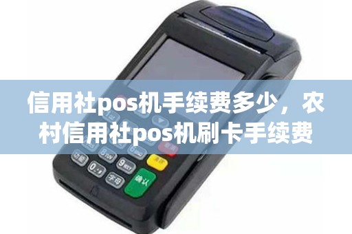 信用社pos机手续费多少，农村信用社pos机刷卡手续费