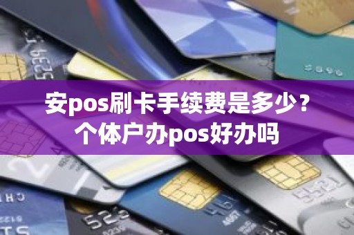 安pos刷卡手续费是多少？个体户办pos好办吗