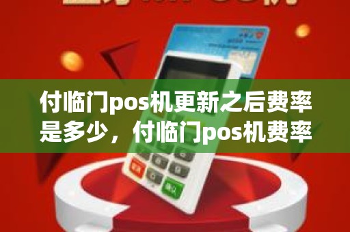 付临门pos机更新之后费率是多少，付临门pos机费率怎么那么高