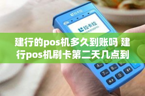建行的pos机多久到账吗 建行pos机刷卡第二天几点到账