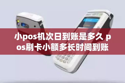 小pos机次日到账是多久 pos刷卡小额多长时间到账