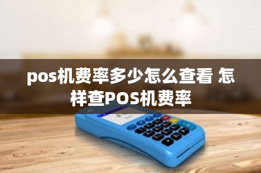 pos机费率多少怎么查看 怎样查POS机费率