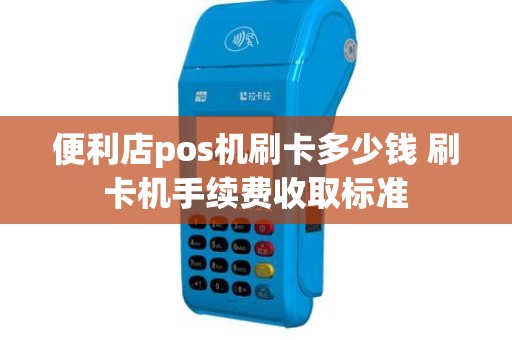 便利店pos机刷卡多少钱 刷卡机手续费收取标准