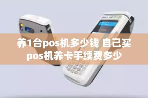 养1台pos机多少钱 自己买pos机养卡手续费多少