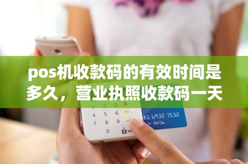 pos机收款码的有效时间是多久，营业执照收款码一天限额