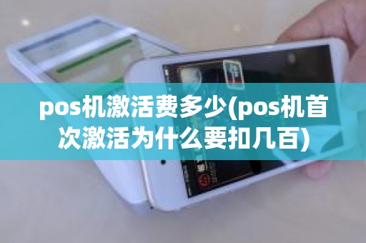 pos机激活费多少(pos机首次激活为什么要扣几百)
