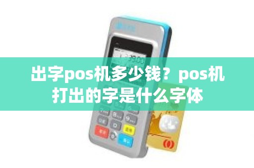 出字pos机多少钱？pos机打出的字是什么字体