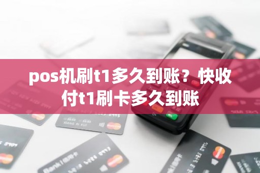pos机刷t1多久到账？快收付t1刷卡多久到账