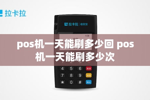 pos机一天能刷多少回 pos机一天能刷多少次