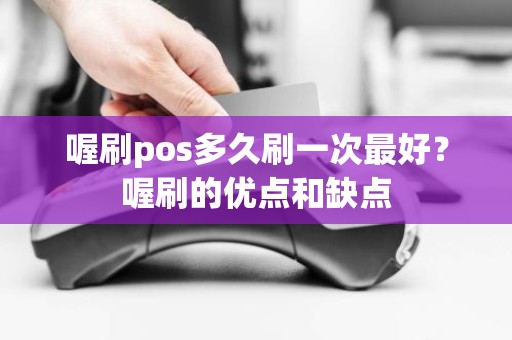 喔刷pos多久刷一次最好？喔刷的优点和缺点