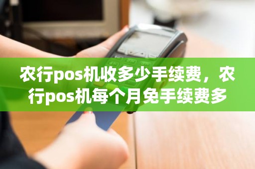 农行pos机收多少手续费，农行pos机每个月免手续费多少