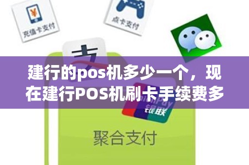 建行的pos机多少一个，现在建行POS机刷卡手续费多少