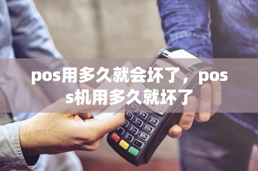 pos用多久就会坏了，poss机用多久就坏了