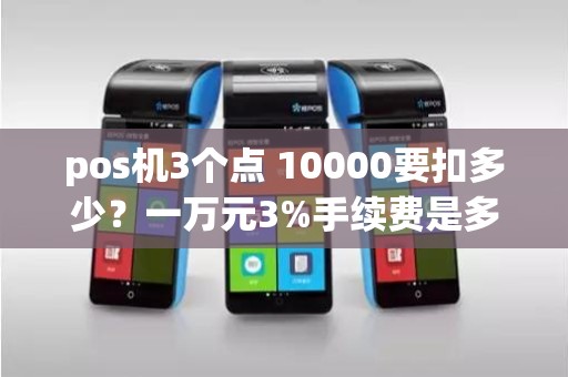 pos机3个点 10000要扣多少？一万元3%手续费是多少