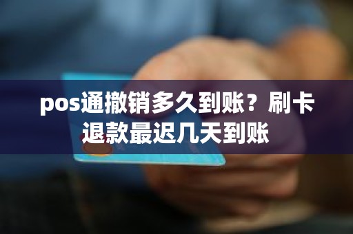 pos通撤销多久到账？刷卡退款最迟几天到账