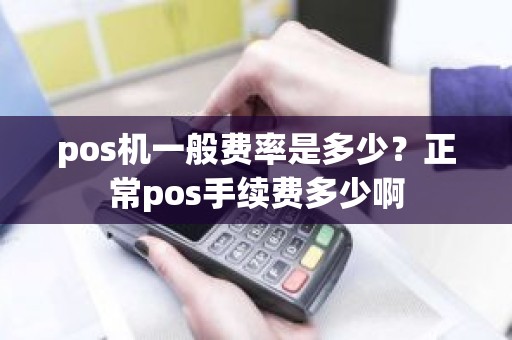pos机一般费率是多少？正常pos手续费多少啊