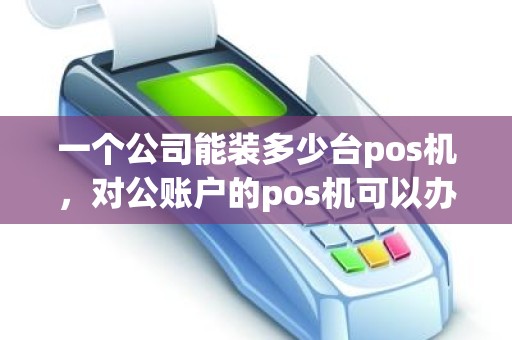一个公司能装多少台pos机，对公账户的pos机可以办几个