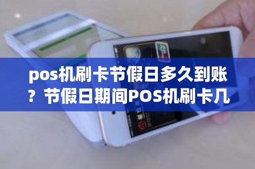 pos机刷卡节假日多久到账？节假日期间POS机刷卡几天到账，是不是放假期间不做转账工作呀