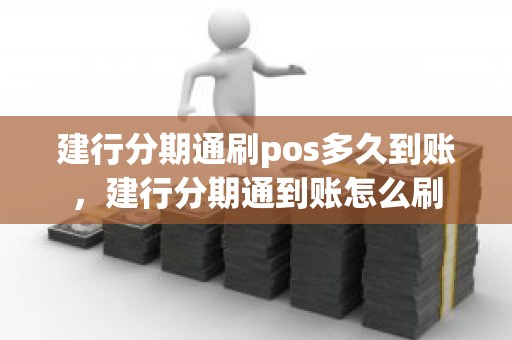 建行分期通刷pos多久到账，建行分期通到账怎么刷