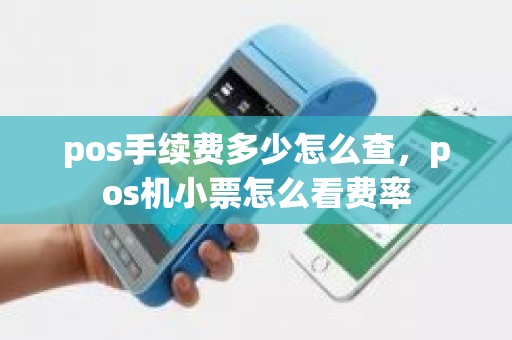 pos手续费多少怎么查，pos机小票怎么看费率