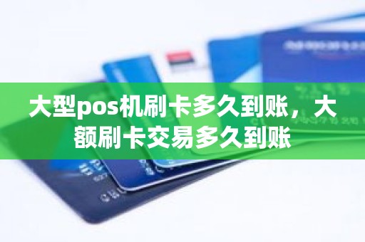 大型pos机刷卡多久到账，大额刷卡交易多久到账