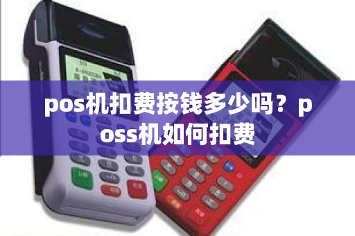 pos机扣费按钱多少吗？poss机如何扣费