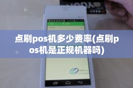点刷pos机多少费率(点刷pos机是正规机器吗)