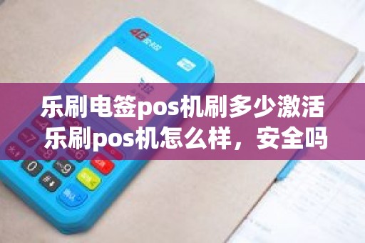 乐刷电签pos机刷多少激活 乐刷pos机怎么样，安全吗