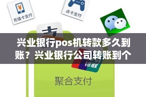 兴业银行pos机转款多久到账？兴业银行公司转账到个人账户要多久