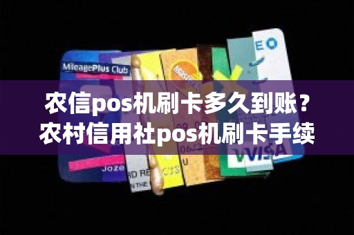 农信pos机刷卡多久到账？农村信用社pos机刷卡手续费