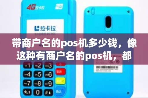 带商户名的pos机多少钱,像这种有商户名的pos机,都是正规的吗 带商户名的pos机多少钱,像这种有商户名的pos机,都是正规的吗