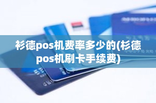 衫德pos机费率多少的(杉德pos机刷卡手续费) 衫德pos机费率多少的(杉德pos机刷卡手续费)