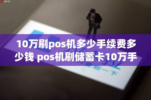 10万刷pos机多少手续费多少钱 pos机刷储蓄卡10万手续费 10万刷pos机多少手续费多少钱 pos机刷储蓄卡10万手续费