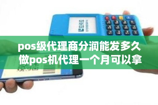 pos级代理商分润能发多久 做pos机代理一个月可以拿到多少分润