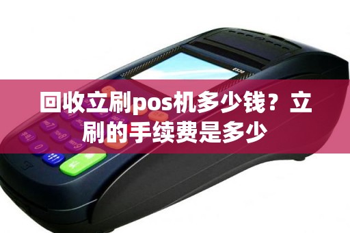 回收立刷pos机多少钱？立刷的手续费是多少