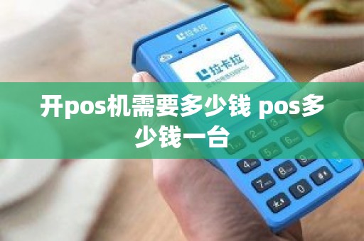 开pos机需要多少钱 pos多少钱一台