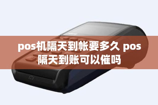 pos机隔天到帐要多久 pos隔天到账可以催吗