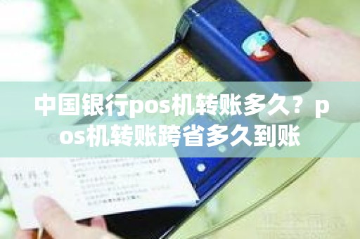 中国银行pos机转账多久？pos机转账跨省多久到账