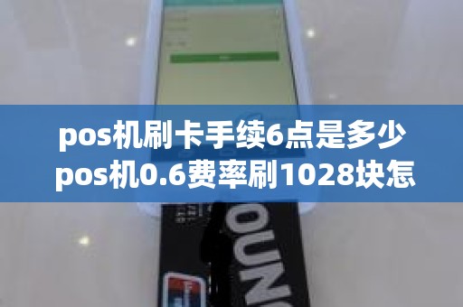 pos机刷卡手续6点是多少 pos机0.6费率刷1028块怎么收费是30块