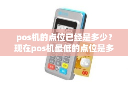 pos机的点位已经是多少？现在pos机最低的点位是多少