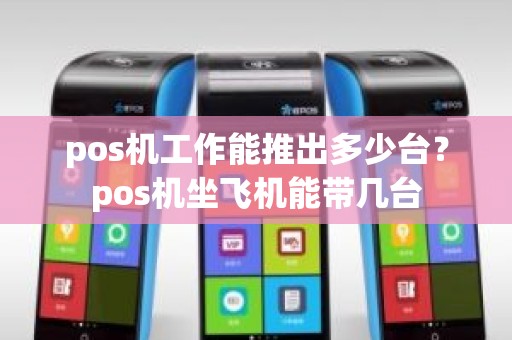 pos机工作能推出多少台？pos机坐飞机能带几台