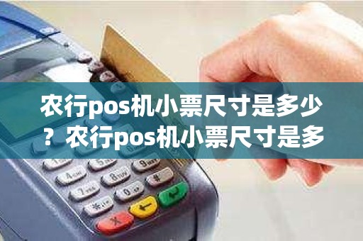 农行pos机小票尺寸是多少？农行pos机小票尺寸是多大啊