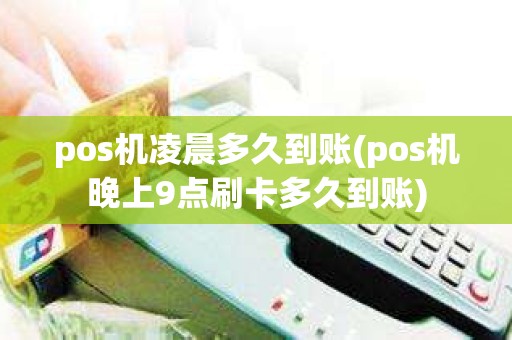 pos机凌晨多久到账(pos机晚上9点刷卡多久到账)