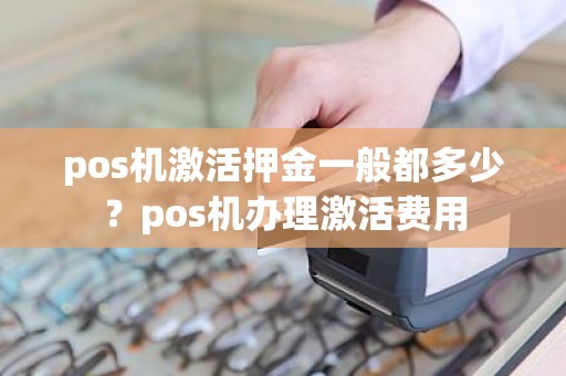 pos机激活押金一般都多少？pos机办理激活费用