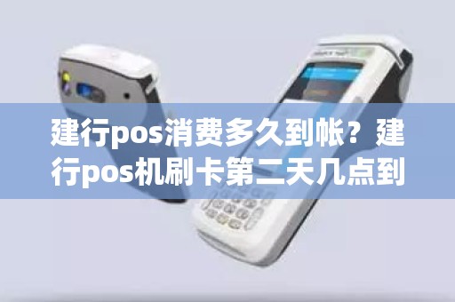 建行pos消费多久到帐？建行pos机刷卡第二天几点到账