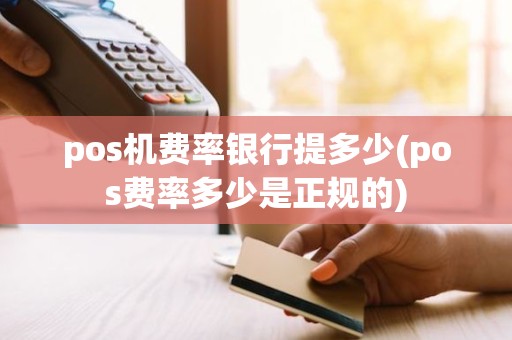 pos机费率银行提多少(pos费率多少是正规的)