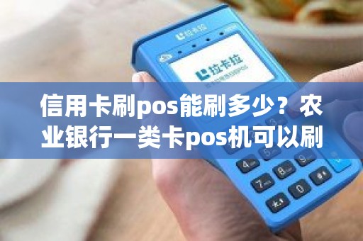 信用卡刷pos能刷多少？农业银行一类卡pos机可以刷多少