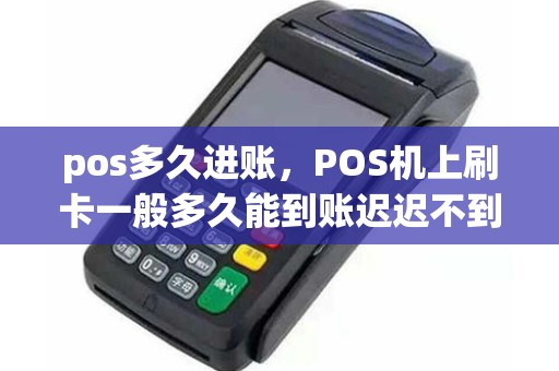 pos多久进账，POS机上刷卡一般多久能到账迟迟不到账怎么办