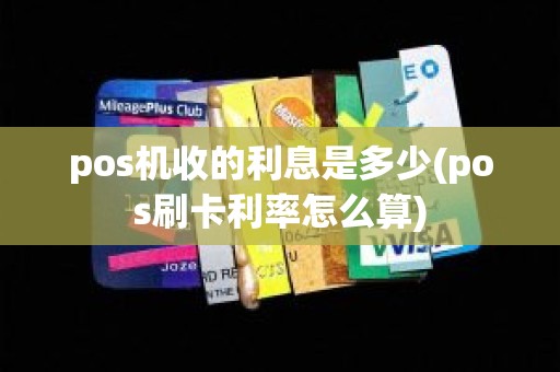 pos机收的利息是多少(pos刷卡利率怎么算)