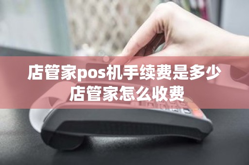 店管家pos机手续费是多少 店管家怎么收费